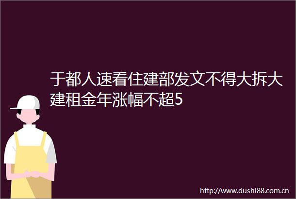 于都人速看住建部发文不得大拆大建租金年涨幅不超5