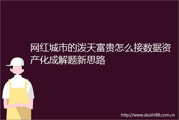 网红城市的泼天富贵怎么接数据资产化成解题新思路