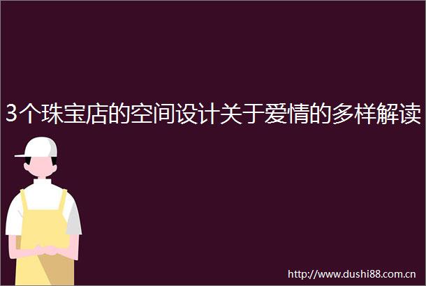 3个珠宝店的空间设计关于爱情的多样解读
