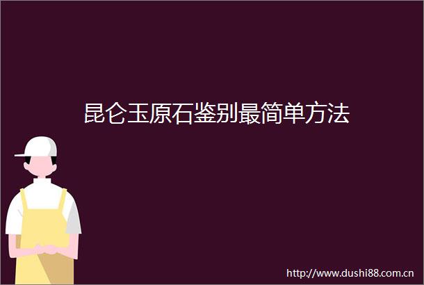 昆仑玉原石鉴别最简单方法