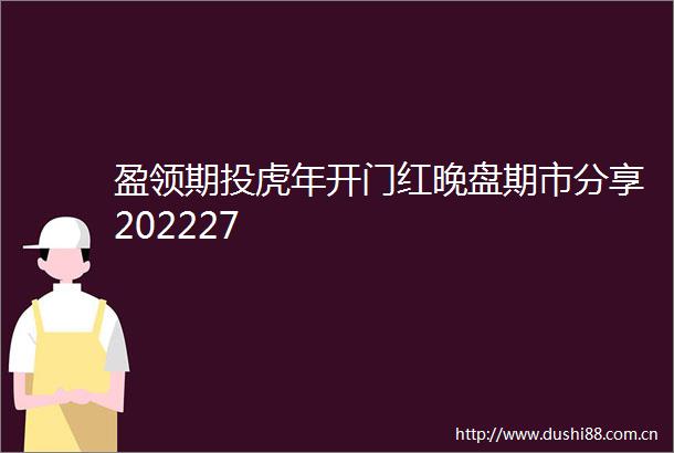 盈领期投虎年开门红晚盘期市分享202227