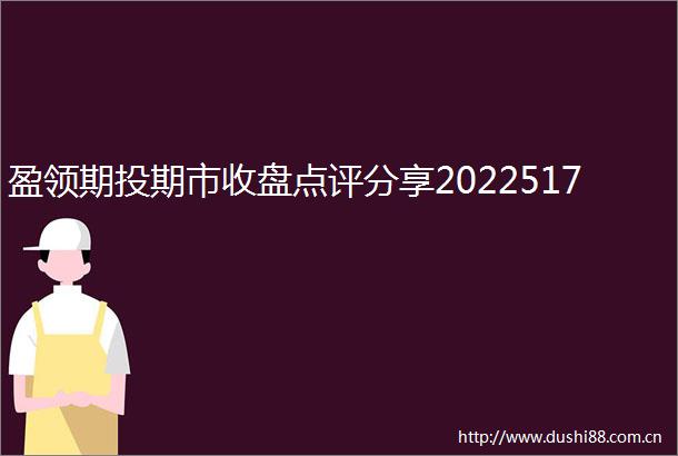 盈领期投期市收盘点评分享2022517