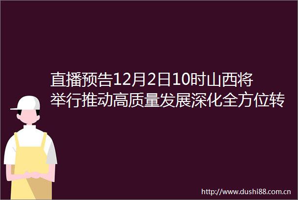 直播预告12月2日10时山西将举行推动高质量发展深化全方位转型系列主题第二十四场新闻发布会（朔州市）