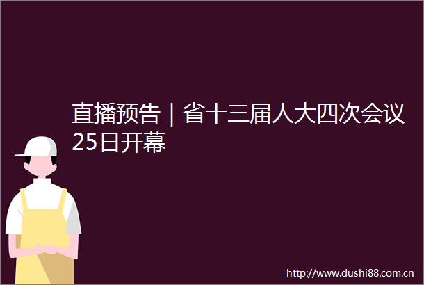 直播预告｜省十三届人大四次会议25日开幕