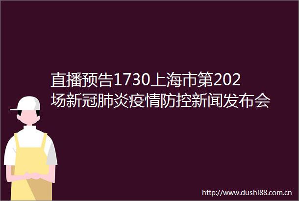 直播预告1730上海市第202场新冠肺炎疫情防控新闻发布会