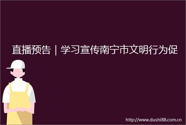 直播预告｜学习宣传南宁市文明行为促