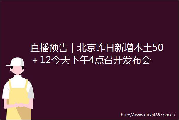 直播预告｜北京昨日新增本土50＋12今天下午4点召开发布会