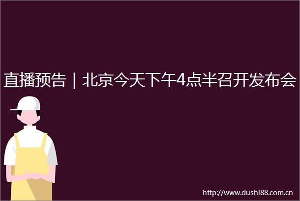 直播预告｜北京今天下午4点半召开发布会