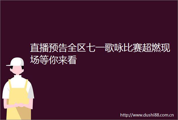 直播预告全区七一歌咏比赛超燃现场等你来看