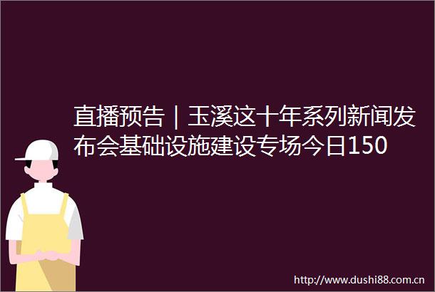 直播预告｜玉溪这十年系列新闻发布会基础设施建设专场今日1500举行