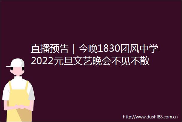 直播预告｜今晚1830团风中学2022元旦文艺晚会不见不散