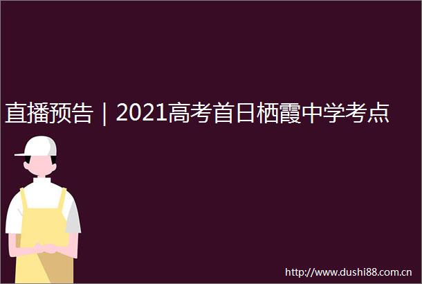 直播预告｜2021高考首日栖霞中学考点