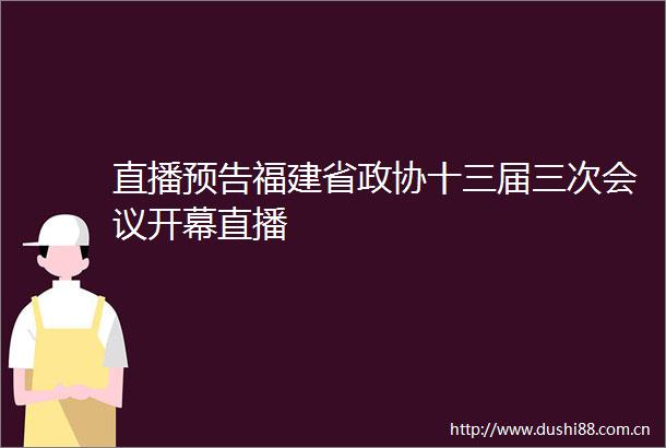 直播预告福建省政协十三届三次会议开幕直播