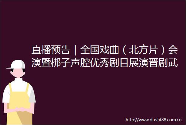 直播预告｜全国戏曲（北方片）会演暨梆子声腔优秀剧目展演晋剧武汉鼎