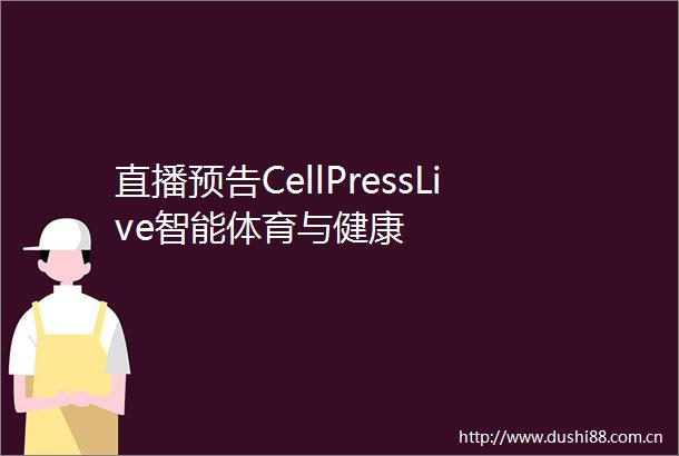 直播预告CellPressLive智能体育与健康
