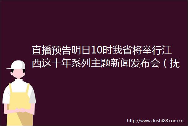 直播预告明日10时我省将举行江西这十年系列主题新闻发布会（抚州专场）
