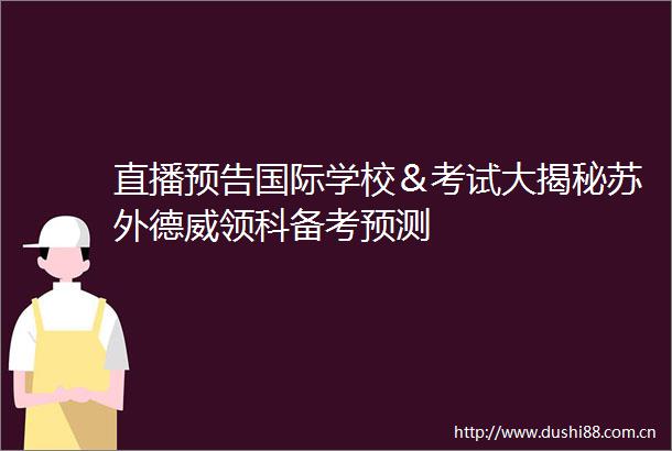 直播预告国际学校＆考试大揭秘苏外德威领科备考预测