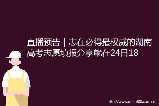 直播预告｜志在必得最权威的湖南高考志愿填报分享就在24日1830新湖南直播间