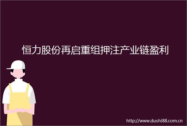 恒力股份再启重组押注产业链盈利