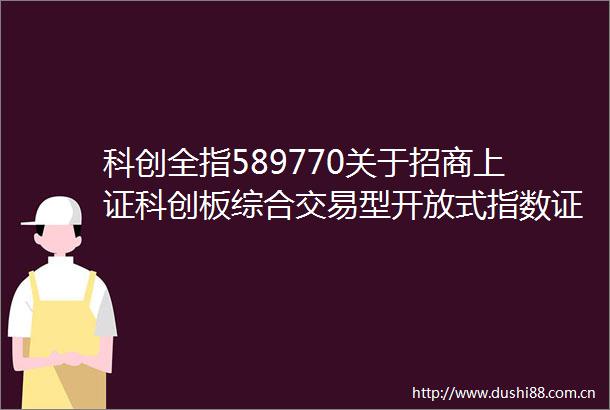 科创全指589770关于招商上证科创板综合交易型开放式指数证券投资基金增加国际金融股份有限公司为场内申购赎回代办券商