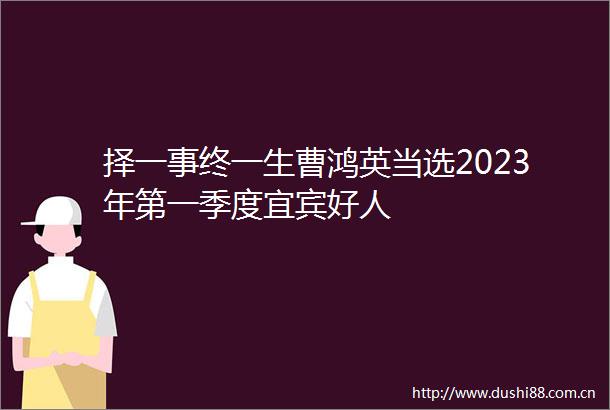 择一事终一生曹鸿英当选2023年第一季度宜宾好人
