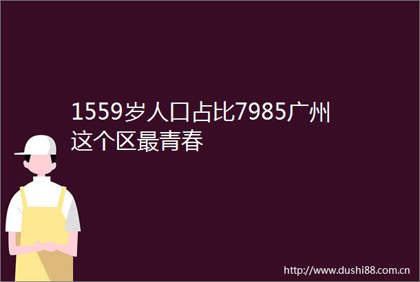 1559岁人口占比7985广州这个区最青春