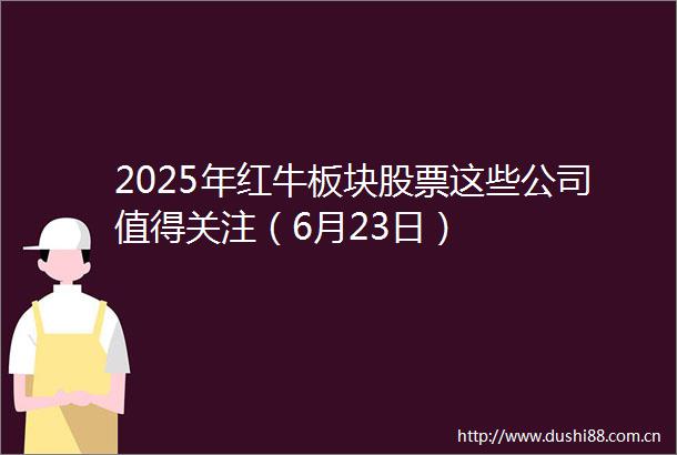 2025年红牛板块股票这些公司值得关注（6月23日）