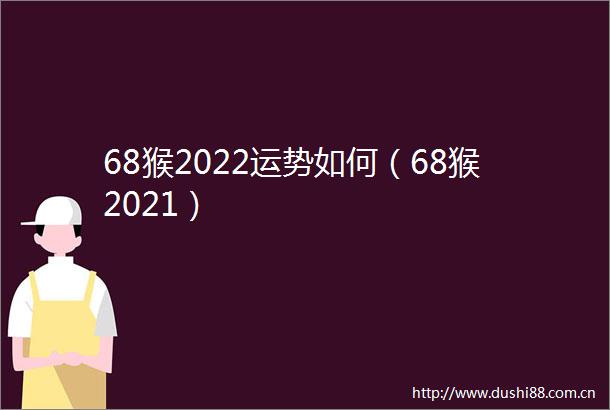 68猴2022运势如何（68猴2021）