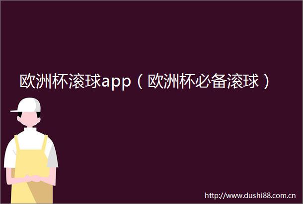 欧洲杯滚球app（欧洲杯必备滚球）