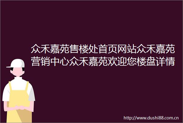 众禾嘉苑售楼处首页网站众禾嘉苑营销中心众禾嘉苑欢迎您楼盘详情最新价格户型图容积率最新售楼处