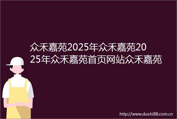 众禾嘉苑2025年众禾嘉苑2025年众禾嘉苑首页网站众禾嘉苑最新详情众禾嘉苑楼盘详情价格户型