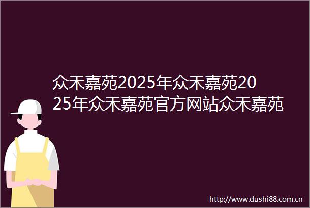 众禾嘉苑2025年众禾嘉苑2025年众禾嘉苑官方网站众禾嘉苑最新