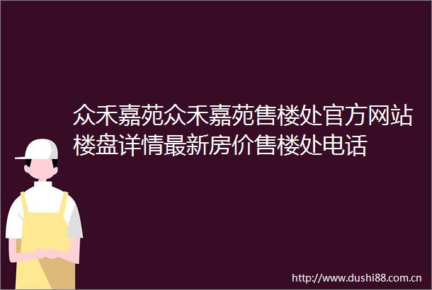 众禾嘉苑众禾嘉苑售楼处官方网站楼盘详情最新房价售楼处电话