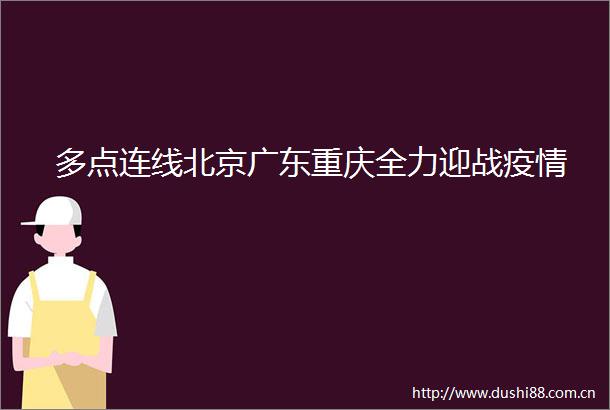多点连线北京广东重庆全力迎战疫情