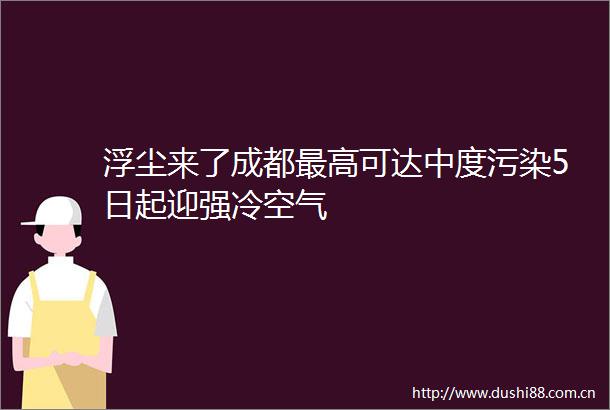 浮尘来了成都最高可达中度污染5日起迎强冷空气