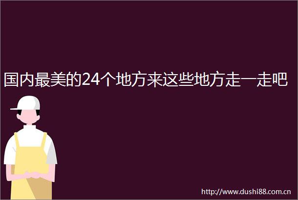 国内最美的24个地方来这些地方走一走吧
