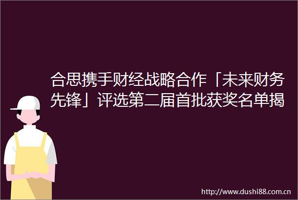 合思携手财经战略合作「未来财务先锋」评选第二届首批获奖名单揭晓
