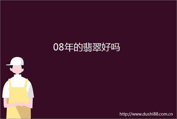 08年的翡翠好吗