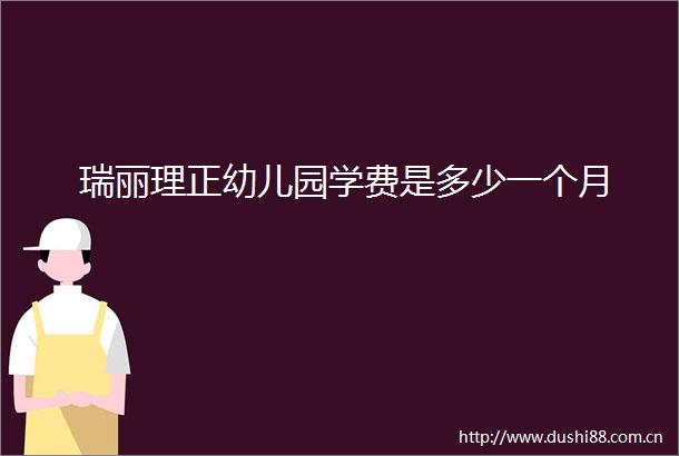 瑞丽理正幼儿园学费是多少一个月