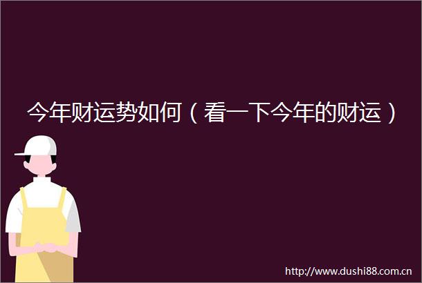 今年财运势如何（看一下今年的财运）