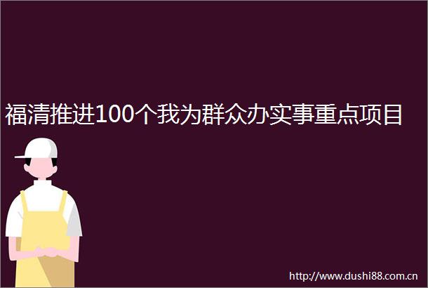 福清推进100个我为群众办实事重点项目