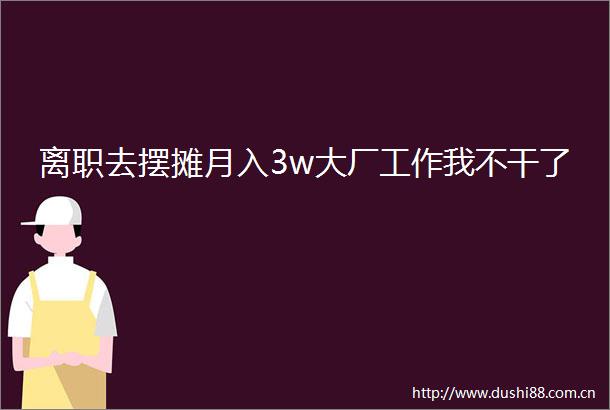 离职去摆摊月入3w大厂工作我不干了