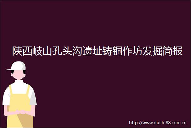 陕西岐山孔头沟遗址铸铜作坊发掘简报