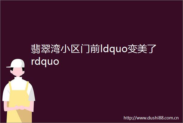翡翠湾小区门前ldquo变美了rdquo