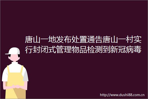 唐山一地发布处置通告唐山一村实行封闭式管理物品检测到新冠病毒阳性一定会传染给人吗