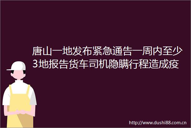 唐山一地发布紧急通告一周内至少3地报告货车司机隐瞒行程造成疫情传播重大风险