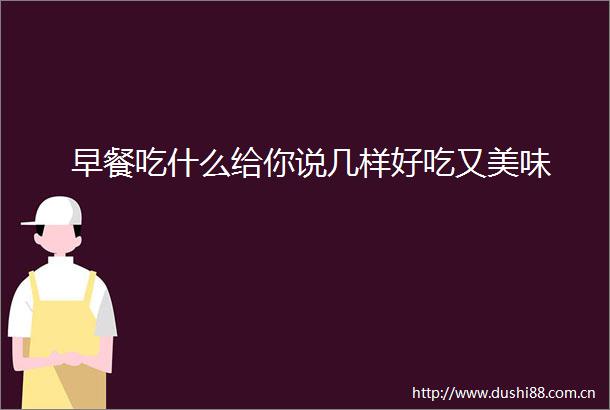 早餐吃什么给你说几样好吃又美味