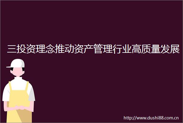 三投资理念推动资产管理行业高质量发展