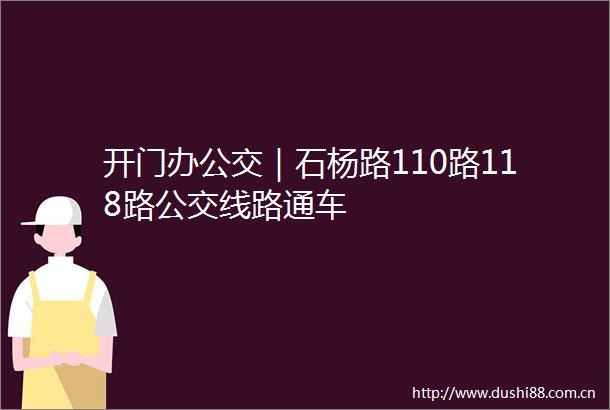 开门办公交｜石杨路110路118路公交线路通车