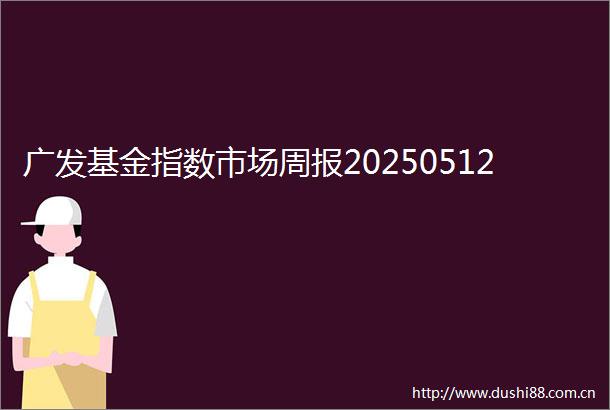 广发基金指数市场周报20250512